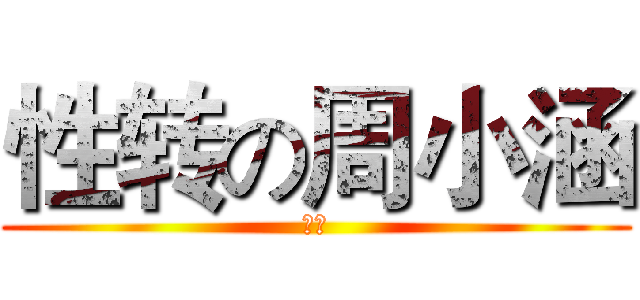 性转の周小涵 (去死)