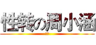 性转の周小涵 (去死)