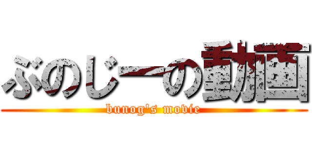 ぶのじーの動画 (bunog's movie)