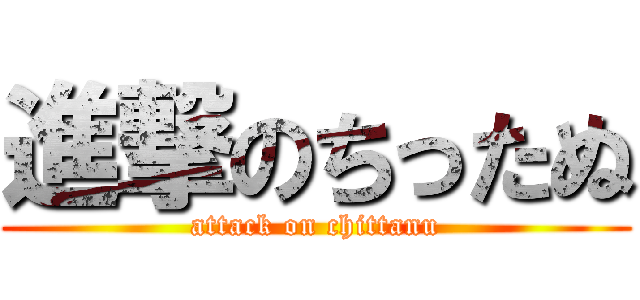 進撃のちったぬ (attack on chittanu)