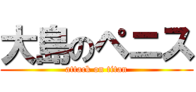 大島のペニス (attack on titan)