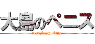 大島のペニス (attack on titan)