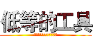 低等的工具 (拜托你的束缚，去死吧！)