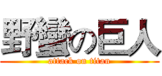 野蠻の巨人 (attack on titan)