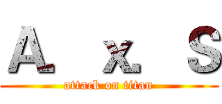 Ａ．ｘ．Ｓ (attack on titan)
