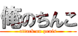 俺のちんこ (attack on penis)