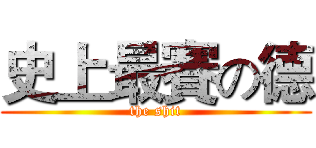 史上最賽の德 (the shit)