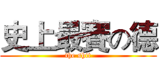 史上最賽の德 (the shit)