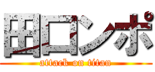 田口ンポ (attack on titan)