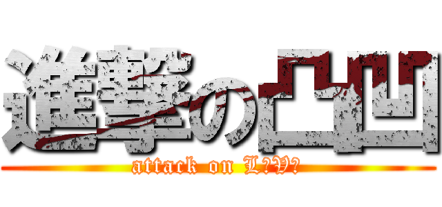 進撃の凸凹 (attack on LｏVｅ)