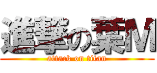 進撃の葉Ｍ (attack on titan)