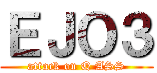 ＥＪＯ３ (attack on Q ASS)