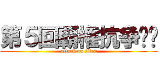 第５回覇権抗争‼︎ (attack on titan)