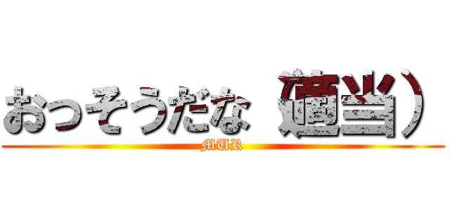 おっそうだな（適当） (MUR)