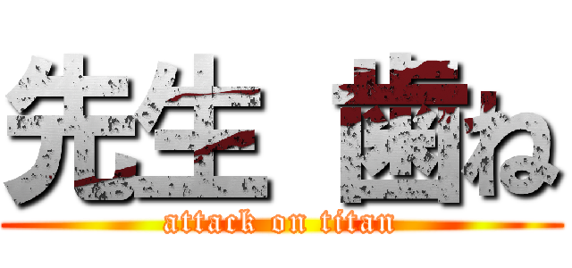 先生 歯ね (attack on titan)