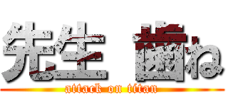 先生 歯ね (attack on titan)