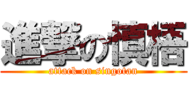 進撃の慎梧 (attack on singotan)