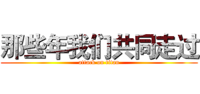 那些年我们共同走过 (attack on titan)