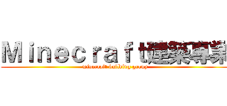 Ｍｉｎｅｃｒａｆｔ建築專業 (minecraft building group)
