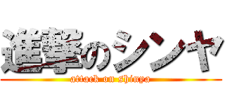 進撃のシンヤ (attack on shinya)