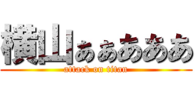 横山ぁぁあああ (attack on titan)