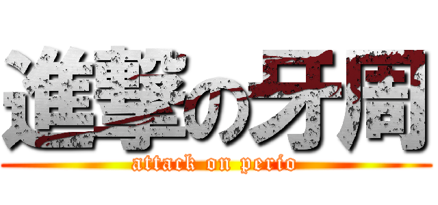 進撃の牙周 (attack on perio)