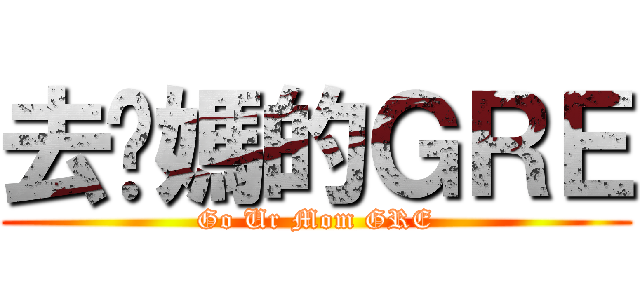 去你媽的ＧＲＥ (Go Ur Mom GRE)