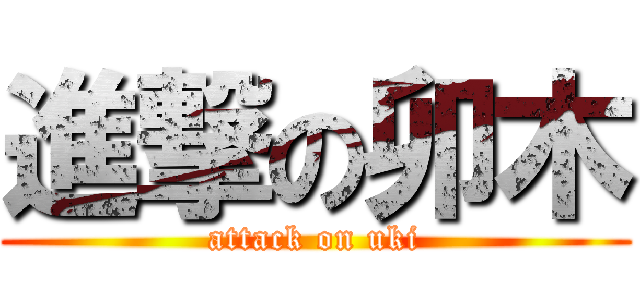 進撃の卯木 (attack on uki)