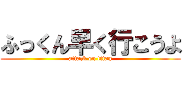 ふっくん早く行こうよ (attack on titan)