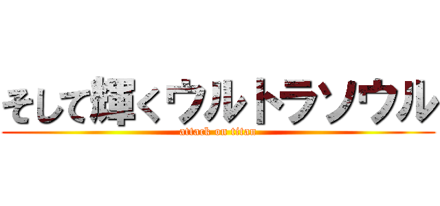 そして輝くウルトラソウル (attack on titan)