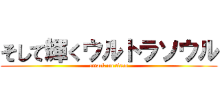 そして輝くウルトラソウル (attack on titan)