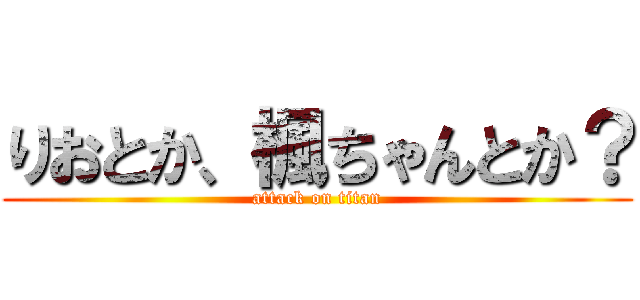 りおとか、楓ちゃんとか？ (attack on titan)