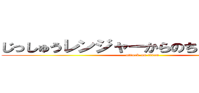 じっしゅうレンジャーからのちょうせんじょう (attack on titan)