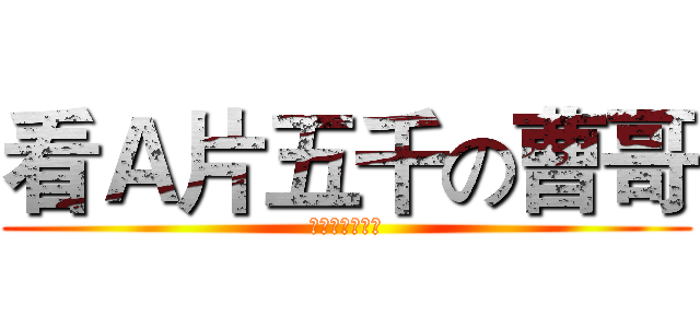 看Ａ片五千の曹哥 (一天五千终不悔)