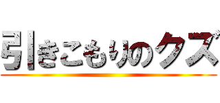 引きこもりのクズ ()