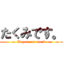 たくみです。 (If you can do it)