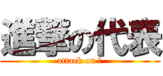 進撃の代表 (attack on 俺)