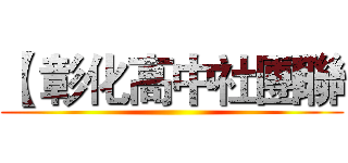 【 彰化高中社團聯 ()