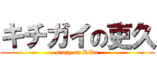 キチガイの吏久 (crazy on Riku)