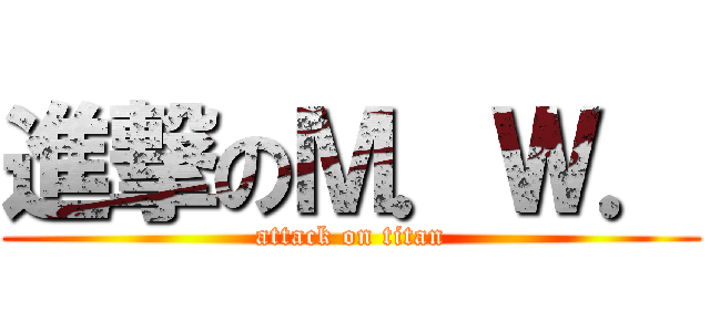 進撃のＭ．Ｗ． (attack on titan)