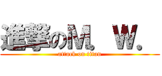 進撃のＭ．Ｗ． (attack on titan)