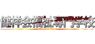 健祥会福祉専門学校 (attack on titan)