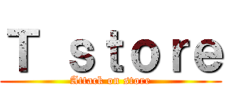 Ｔ ｓｔｏｒｅ (Attack on store)