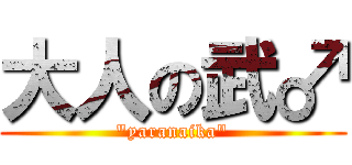 大人の武♂ ("yaranaika")