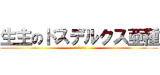 生主のドスデルクス亜種 (ドスデルクス亜種)