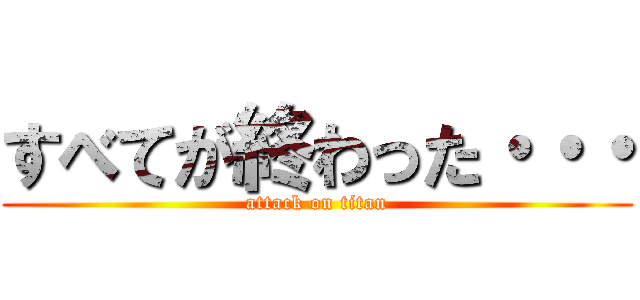 すべてが終わった・・・ (attack on titan)