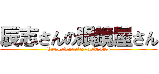 辰志さんの眼鏡屋さん (Tatsusisan of grassiesshop)