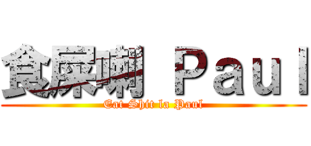 食屎喇 Ｐａｕｌ (Eat Shit la Paul)