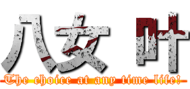 八女 叶 (The choice at any time life!)