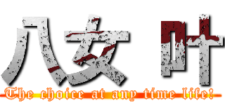 八女 叶 (The choice at any time life!)